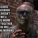 Heartbreak Ridge | JUST BECAUSE WE'RE FACEBOOK FRIENDS DOESN'T MEAN WE'LL BE TAKING WARM SHOWERS TOGETHER UNTIL THE WEE HOURS OF THE MORNING | image tagged in heartbreak ridge,movie,facebook,friends,marines,clint eastwood | made w/ Imgflip meme maker