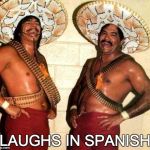 Laughing in Spanish  | [LAUGHS IN SPANISH] | image tagged in laughing in spanish | made w/ Imgflip meme maker
