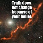 birkeland current | Truth does not change because of your belief. | image tagged in birkeland current | made w/ Imgflip meme maker