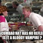 Ramsey | YOUR SCUMBAG HAT HAS NO REFLECTION!  IS IT A BLOODY VAMPIRE ? | image tagged in ramsey,scumbag | made w/ Imgflip meme maker