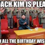 Kim Jong Un Applause | COACH KIM IS PLEASE WITH ALL THE BIRTHDAY WISHES! | image tagged in kim jong un applause | made w/ Imgflip meme maker