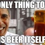 ObeerMA | THE ONLY THING TO BEER IS BEER ITSELF | image tagged in obeerma | made w/ Imgflip meme maker