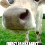 Scary Cow | JUST SO YOU KNOW ENERGY DRINKS AREN'T THE ONLY THINGS THAT CONTAIN BULL SEAMAN | image tagged in scary cow | made w/ Imgflip meme maker