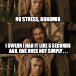 One Does Not Simply | ONE DOES NOT SIMPLY . . . SHUT UP, BROGO . . . SHIT, I FORGOT ONE DOES NOT SIMPLY . . . UGH . . . NO STRESS, BOROMIR I SWEAR I HAD IT LIKE 5 | image tagged in one does not simply | made w/ Imgflip meme maker