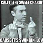 Mr. Rogers Thug Life | I CALL IT THE SWEET CHARIOT 'CAUSE IT'S SWINGIN' LOW | image tagged in mr rogers thug life | made w/ Imgflip meme maker