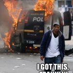 burning police van | IT'S AH-RIGHT   DAWG, I GOT THIS, FRANKLIN | image tagged in burning police van | made w/ Imgflip meme maker