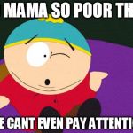 Eric Cartman | YO MAMA SO POOR THAT SHE CANT EVEN PAY ATTENTION. | image tagged in eric cartman | made w/ Imgflip meme maker