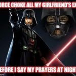 Telepathic strangulation? Oh, the force is DEFINITELY with me! | I FORCE CHOKE ALL MY GIRLFRIEND'S EXES BEFORE I SAY MY PRAYERS AT NIGHT. | image tagged in darth dion,darth vader,darth maul,star wars | made w/ Imgflip meme maker