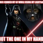 No, not THAT lightsaber - the OTHER lightsaber! | I FORCE CHOKED MY GF WHILE USING MY LIGHTSABER NOT THE ONE IN MY HAND | image tagged in darth dion,darth vader,darth maul,star wars | made w/ Imgflip meme maker