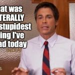 There's a lot of stupid on the internet. | that was LITERALLY the stupidest thing I've read today | image tagged in chris traeger,stupid,comment section,comments,post,facebook | made w/ Imgflip meme maker