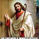 Talk to your lord and saviour. | EXCUSE ME DO YOU HAVE A MINUTE TO TALK TO YOUR LORD AND SAVIOUR? | image tagged in jesus knocking,lord and saviour,lol,jesus | made w/ Imgflip meme maker