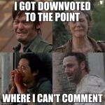 the walking dead | I GOT DOWNVOTED TO THE POINT WHERE I CAN'T COMMENT | image tagged in the walking dead | made w/ Imgflip meme maker