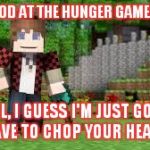 minecraft | NOT GOOD AT THE HUNGER GAMES, HUH? WELL, I GUESS I'M JUST GOING TO HAVE TO CHOP YOUR HEAD OFF. | image tagged in minecraft,hunger games | made w/ Imgflip meme maker