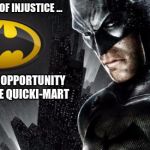 batman | IN THE FACE OF INJUSTICE ... ... I SEE THE OPPORTUNITY TO LOOT THE QUICKI-MART | image tagged in batman | made w/ Imgflip meme maker