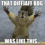 Terrified Squirrel | THAT DIFFJAFF BUG WAS LIKE THIS... | image tagged in terrified squirrel | made w/ Imgflip meme maker