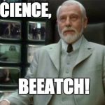 The Architect | IT'S SCIENCE, BEEATCH! | image tagged in matrix,architect | made w/ Imgflip meme maker