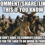 Jesus working | COMMENT/SHARE/LIKE THIS IF YOU KNOW YOU DON'T HAVE TO COMMENT/SHARE/LIKE THIS FOR THE LORD TO DO WORK IN YOUR LIFE | image tagged in jesus working | made w/ Imgflip meme maker