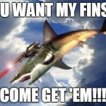 Flying Laser Shark | YOU WANT MY FINS?! COME GET 'EM!!! | image tagged in flying laser shark,memes | made w/ Imgflip meme maker