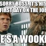 star wars  | SORRY BOSS, IT'S HIS FIRST DAY ON THE JOB HE'S A WOOKIE | image tagged in star wars  | made w/ Imgflip meme maker