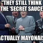 Laughing Villains | "THEY STILL THINK THE 'SECRET SAUCE' IS ACTUALLY MAYONAISE!" | image tagged in laughing villains | made w/ Imgflip meme maker