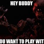 Screw that Spring Freddy or Golden Freddy | HEY BUDDY DO YOU WANT TO PLAY WITH US | image tagged in fnaf 4 memes | made w/ Imgflip meme maker