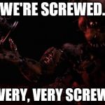 3spooky5me. | WE'RE SCREWED. SO VERY, VERY SCREWED. | image tagged in we are so screwed,fnaf 4,nightmare,2spooky4me,3spooky5me,screwed | made w/ Imgflip meme maker