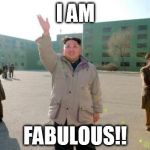 Fabulous | I AM FABULOUS!! | image tagged in north korea | made w/ Imgflip meme maker