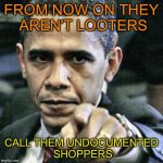 Pissed Off Obama Meme | FROM NOW ON THEY AREN'T LOOTERS CALL THEM UNDOCUMENTED SHOPPERS | image tagged in memes,pissed off obama | made w/ Imgflip meme maker