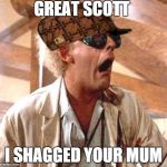 Great Scott!! | GREAT SCOTT I SHAGGED YOUR MUM | image tagged in great scott,scumbag | made w/ Imgflip meme maker