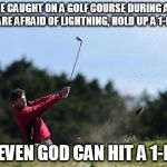 golf | IF YOU'RE CAUGHT ON A GOLF COURSE DURING A STORM AND ARE AFRAID OF LIGHTNING, HOLD UP A 1-IRON. NOT EVEN GOD CAN HIT A 1-IRON | image tagged in golf | made w/ Imgflip meme maker