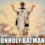 Holy Batman | UNHOLY BATMAN | image tagged in holy batman,scumbag | made w/ Imgflip meme maker