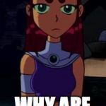 Upset Starfire | PORN SPAMMER... WHY ARE YOU BACK? | image tagged in upset starfire,imgflip | made w/ Imgflip meme maker