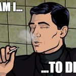 Archer smoking pot: who am I to deny? | WHO AM I... ...TO DENY? | image tagged in archer,weed,pot,smoke | made w/ Imgflip meme maker