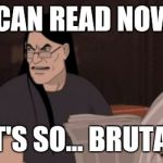 Nathan explosion brutal | I CAN READ NOW! IT'S SO... BRUTAL | image tagged in nathan explosion brutal,metalocalypse | made w/ Imgflip meme maker