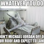 failsnowboarding | WHATEVER YOU DO DON'T MICHAEL JORDAN OFF OF YOUR ROOF AND EXPECT TO LAND IT | image tagged in failsnowboarding | made w/ Imgflip meme maker