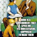 GOOD QUESTION | DADDY? HOW IS A GOVERNMENT THAT SPIES ON ITS OWN CITIZENS SUPPOSED TO MAKE THEM FEEL MORE SECURE? | image tagged in daddy | made w/ Imgflip meme maker