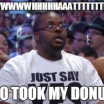 Shocked WWE Fan | WWWWWWWHHHHHAAATTTTTTT!!!!!!!!! WHO TOOK MY DONUTS! | image tagged in shocked wwe fan | made w/ Imgflip meme maker
