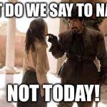 What Do We Say To | WHAT DO WE SAY TO NAZIS? NOT TODAY! | image tagged in what do we say to | made w/ Imgflip meme maker