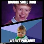 bad luck and success | BOUGHT SOME FOOD WASN'T POISONED | image tagged in bad luck and success,bad luck brian,success kid | made w/ Imgflip meme maker