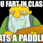 Paddle | YOU FART IN CLASS? DATS A PADDLIN' | image tagged in paddle | made w/ Imgflip meme maker