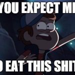 Questioning Dipper | YOU EXPECT ME TO EAT THIS SHIT? | image tagged in questioning dipper | made w/ Imgflip meme maker