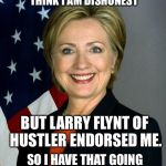 Hillary Clinton | A VAST MAJORITY OF AMERICANS THINK I AM DISHONEST BUT LARRY FLYNT OF HUSTLER ENDORSED ME. SO I HAVE THAT GOING FOR ME WHICH IS NICE. | image tagged in hillaryclinton | made w/ Imgflip meme maker
