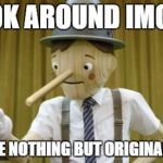 GEICONOCCHIO | I LOOK AROUND IMGFLIP AND I SEE NOTHING BUT ORIGINAL MEMES | image tagged in geiconocchio,memes,original meme,geico pinocchio,imgflip | made w/ Imgflip meme maker