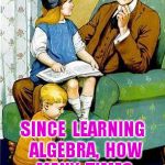 Daddy? | DADDY? SINCE  LEARNING  ALGEBRA,  HOW  MANY  TIMES  HAVE  YOU  USED  IT? | image tagged in daddy | made w/ Imgflip meme maker