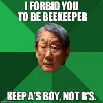 high expectations asian dad | I FORBID YOU TO BE BEEKEEPER KEEP A'S BOY, NOT B'S. | image tagged in high expectations asian dad | made w/ Imgflip meme maker