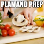 food | PLAN AND PREP | image tagged in food | made w/ Imgflip meme maker