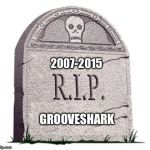 It got shut down a few days ago...It will be missed. :'-( | 2007-2015 GROOVESHARK | image tagged in memes,rip,grooveshark | made w/ Imgflip meme maker