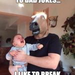 horse scares baby | WHEN IT COMES TO DAD JOKES... I LIKE TO BREAK MY KIDS IN EARLY. | image tagged in horse scares baby | made w/ Imgflip meme maker