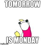 Sad X All The Y Meme | TOMORROW IS MONDAY | image tagged in memes,sad x all the y | made w/ Imgflip meme maker