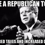 JFK would be a Republican today | I'D BE A REPUBLICAN TODAY I LOWERED TAXES AND INCREASED DEFENSE | image tagged in jfk,memes | made w/ Imgflip meme maker